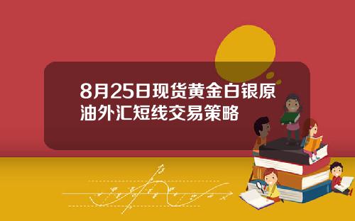 8月25日现货黄金白银原油外汇短线交易策略
