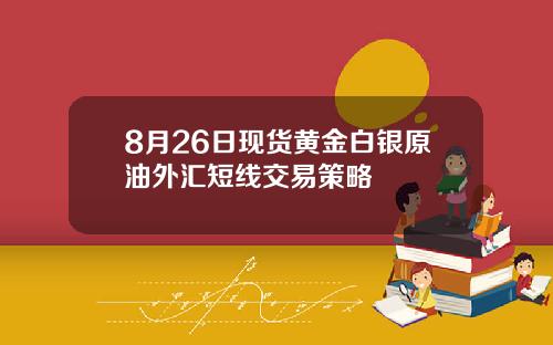 8月26日现货黄金白银原油外汇短线交易策略