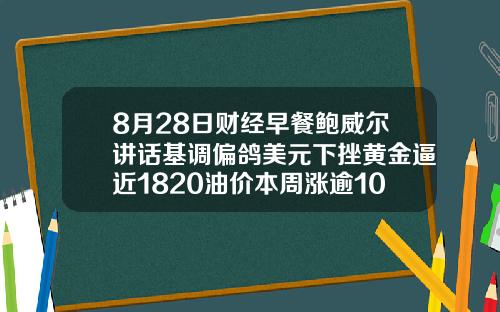 8月28日财经早餐鲍威尔讲话基调偏鸽美元下挫黄金逼近1820油价本周涨逾10