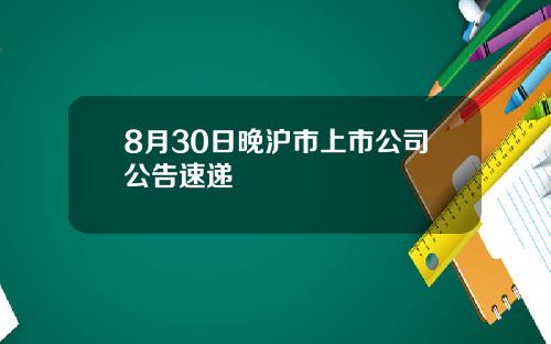 8月30日晚沪市上市公司公告速递