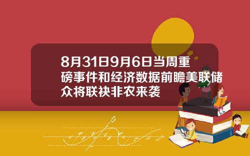 8月31日9月6日当周重磅事件和经济数据前瞻美联储众将联袂非农来袭