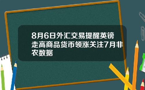 8月6日外汇交易提醒英镑走高商品货币领涨关注7月非农数据