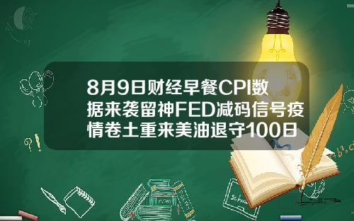 8月9日财经早餐CPI数据来袭留神FED减码信号疫情卷土重来美油退守100日均线