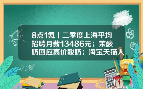 8点1氪丨二季度上海平均招聘月薪13486元；茉酸奶回应高价酸奶；淘宝天猫人力体系改革或取消P序列-上海b股有多少