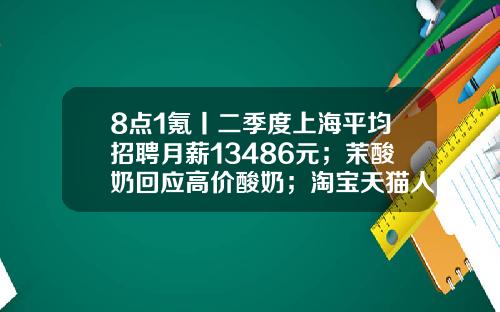 8点1氪丨二季度上海平均招聘月薪13486元；茉酸奶回应高价酸奶；淘宝天猫人力体系改革或取消P序列-腾讯财经记者工资是多少