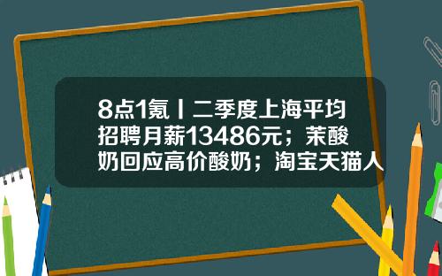 8点1氪丨二季度上海平均招聘月薪13486元；茉酸奶回应高价酸奶；淘宝天猫人力体系改革或取消P序列-苏州创元汽车出租有限公司