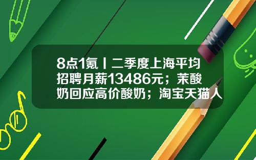 8点1氪丨二季度上海平均招聘月薪13486元；茉酸奶回应高价酸奶；淘宝天猫人力体系改革或取消P序列-28方的天然气多少钱