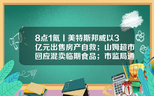 8点1氪丨美特斯邦威以3亿元出售房产自救；山姆超市回应混卖临期食品；市监局通报医院食堂盒饭吃出老鼠头-广东通非供应链管理股分有限公司