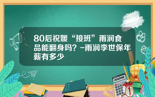 80后祝媛“接班”雨润食品能翻身吗？-雨润李世保年薪有多少