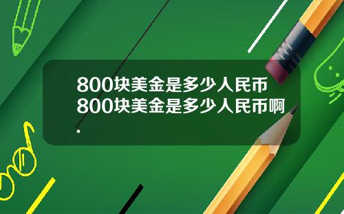 800块美金是多少人民币800块美金是多少人民币啊.