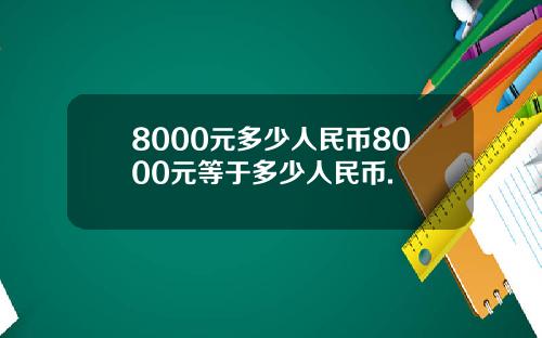 8000元多少人民币8000元等于多少人民币.