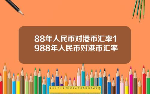 88年人民币对港币汇率1988年人民币对港币汇率