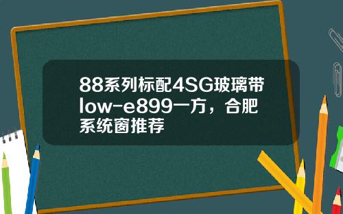 88系列标配4SG玻璃带low-e899一方，合肥系统窗推荐