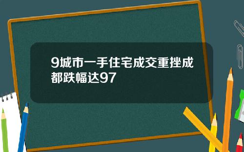 9城市一手住宅成交重挫成都跌幅达97