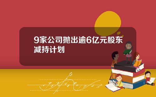 9家公司抛出逾6亿元股东减持计划