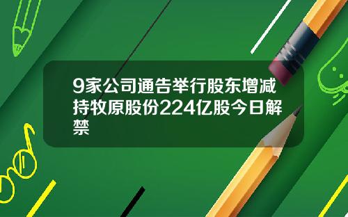 9家公司通告举行股东增减持牧原股份224亿股今日解禁