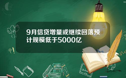 9月信贷增量或继续回落预计规模低于5000亿