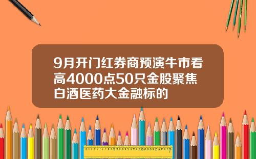 9月开门红券商预演牛市看高4000点50只金股聚焦白酒医药大金融标的