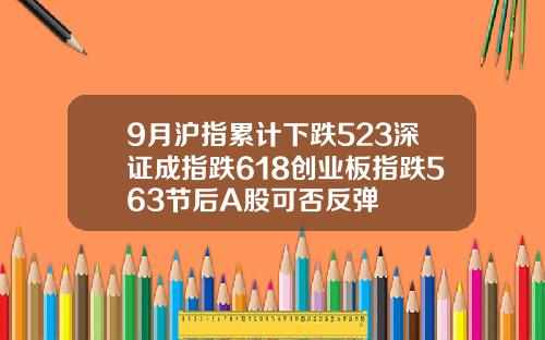 9月沪指累计下跌523深证成指跌618创业板指跌563节后A股可否反弹
