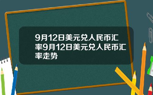 9月12日美元兑人民币汇率9月12日美元兑人民币汇率走势