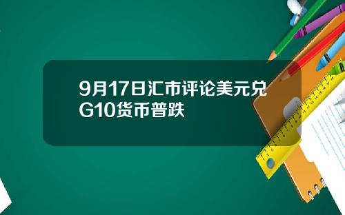 9月17日汇市评论美元兑G10货币普跌