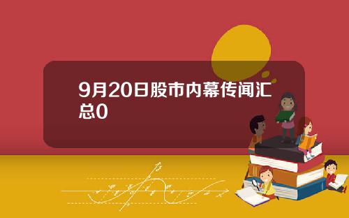 9月20日股市内幕传闻汇总0