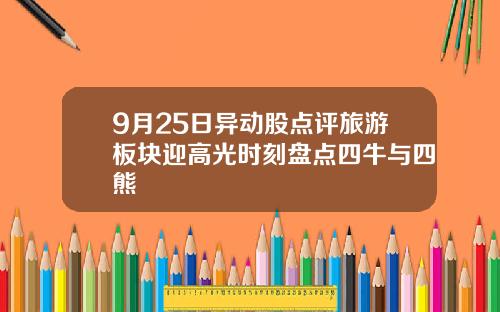 9月25日异动股点评旅游板块迎高光时刻盘点四牛与四熊