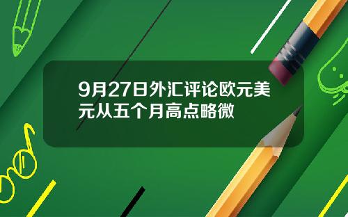 9月27日外汇评论欧元美元从五个月高点略微