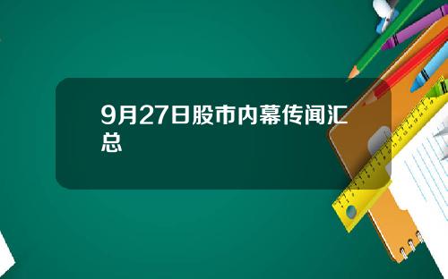 9月27日股市内幕传闻汇总