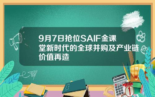 9月7日抢位SAIF金课堂新时代的全球并购及产业链价值再造