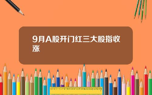 9月A股开门红三大股指收涨