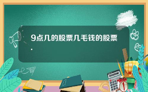 9点几的股票几毛钱的股票.