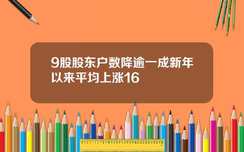 9股股东户数降逾一成新年以来平均上涨16