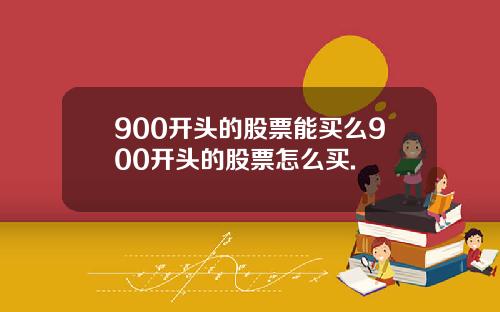 900开头的股票能买么900开头的股票怎么买.