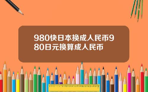 980快日本换成人民币980日元换算成人民币