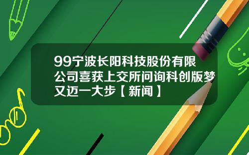 99宁波长阳科技股份有限公司喜获上交所问询科创版梦又迈一大步【新闻】