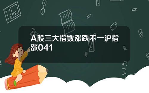 A股三大指数涨跌不一沪指涨041