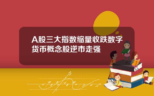 A股三大指数缩量收跌数字货币概念股逆市走强