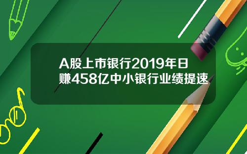 A股上市银行2019年日赚458亿中小银行业绩提速