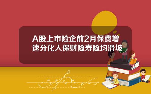 A股上市险企前2月保费增速分化人保财险寿险均滑坡