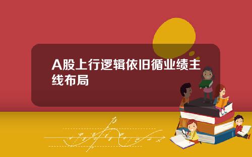 A股上行逻辑依旧循业绩主线布局