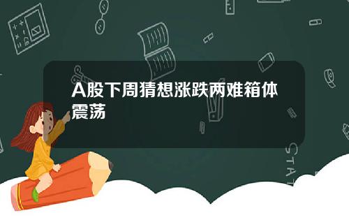 A股下周猜想涨跌两难箱体震荡