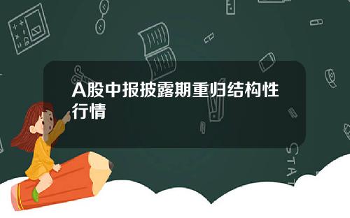 A股中报披露期重归结构性行情