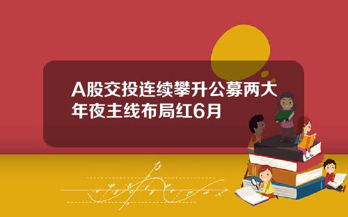 A股交投连续攀升公募两大年夜主线布局红6月