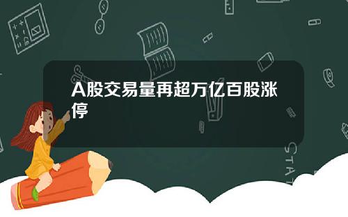 A股交易量再超万亿百股涨停