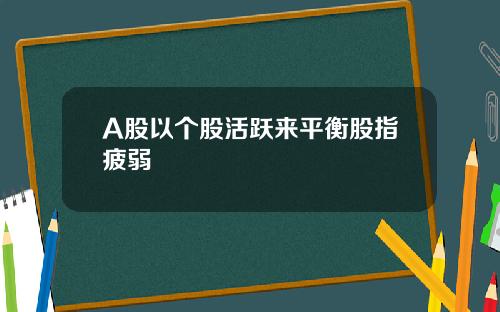 A股以个股活跃来平衡股指疲弱