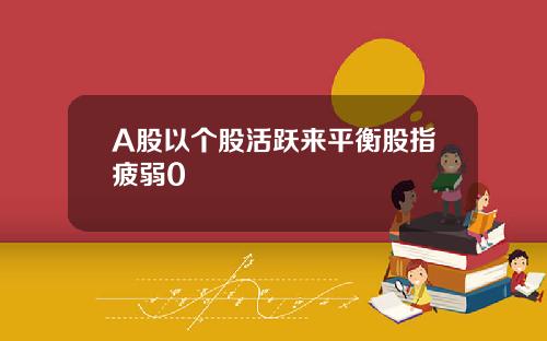 A股以个股活跃来平衡股指疲弱0
