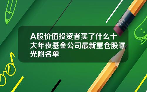 A股价值投资者买了什么十大年夜基金公司最新重仓股曝光附名单