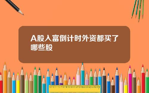 A股入富倒计时外资都买了哪些股