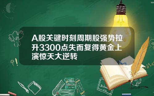 A股关键时刻周期股强势拉升3300点失而复得黄金上演惊天大逆转